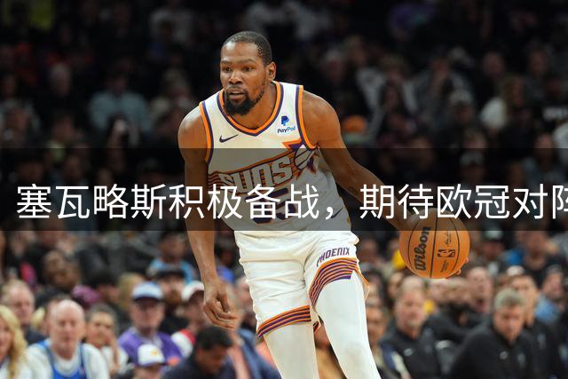 塞瓦略斯积极备战，期待欧冠对阵里尔
