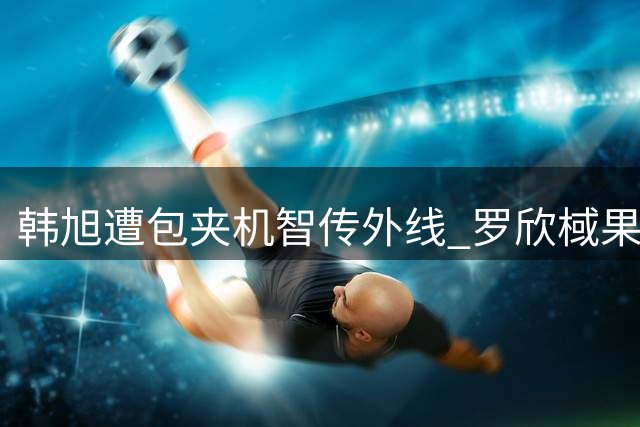 韩旭遭包夹机智传外线 罗欣棫果断出手三分得手